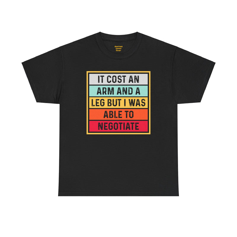 It Cost An Arm And A Leg But I Was Able to Negotiate -  T Shirt