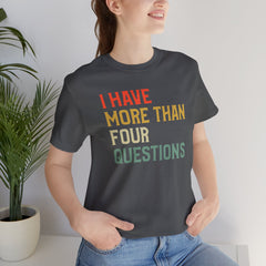 Passover Tee - Unisex Jersey Short Sleeve Tee - I Have More Than Four Questions - Jewish Holiday Shirt