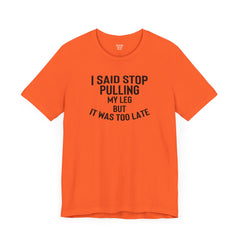 I Said Stop Pulling My Leg - Unisex Jersey Short Sleeve Tee | Amputee Awareness,Limb Awareness,Leg Amputee,Gift For Him,Gift For Her