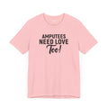 Amputee's Need Love Too - Unisex Short Sleeve Tee | Amputee Awareness,Limb Awareness,Leg Amputee,Gift For Him,Gift For Her, Arm Amputee