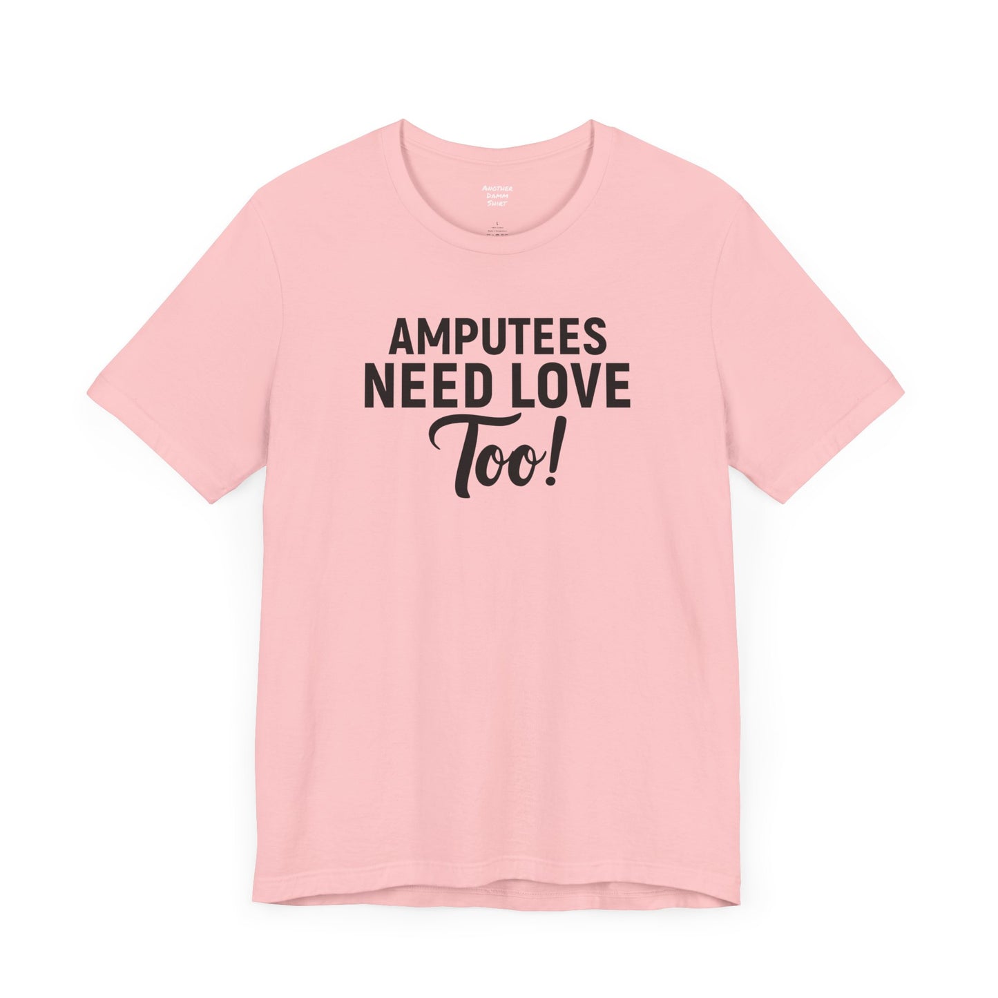 Amputee's Need Love Too - Unisex Short Sleeve Tee | Amputee Awareness,Limb Awareness,Leg Amputee,Gift For Him,Gift For Her, Arm Amputee