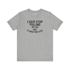 I Said Stop Pulling My Leg - Unisex Jersey Short Sleeve Tee | Amputee Awareness,Limb Awareness,Leg Amputee,Gift For Him,Gift For Her