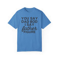 You Say Dad Bod I Say Father figure, Garment Dyed T-Shirt