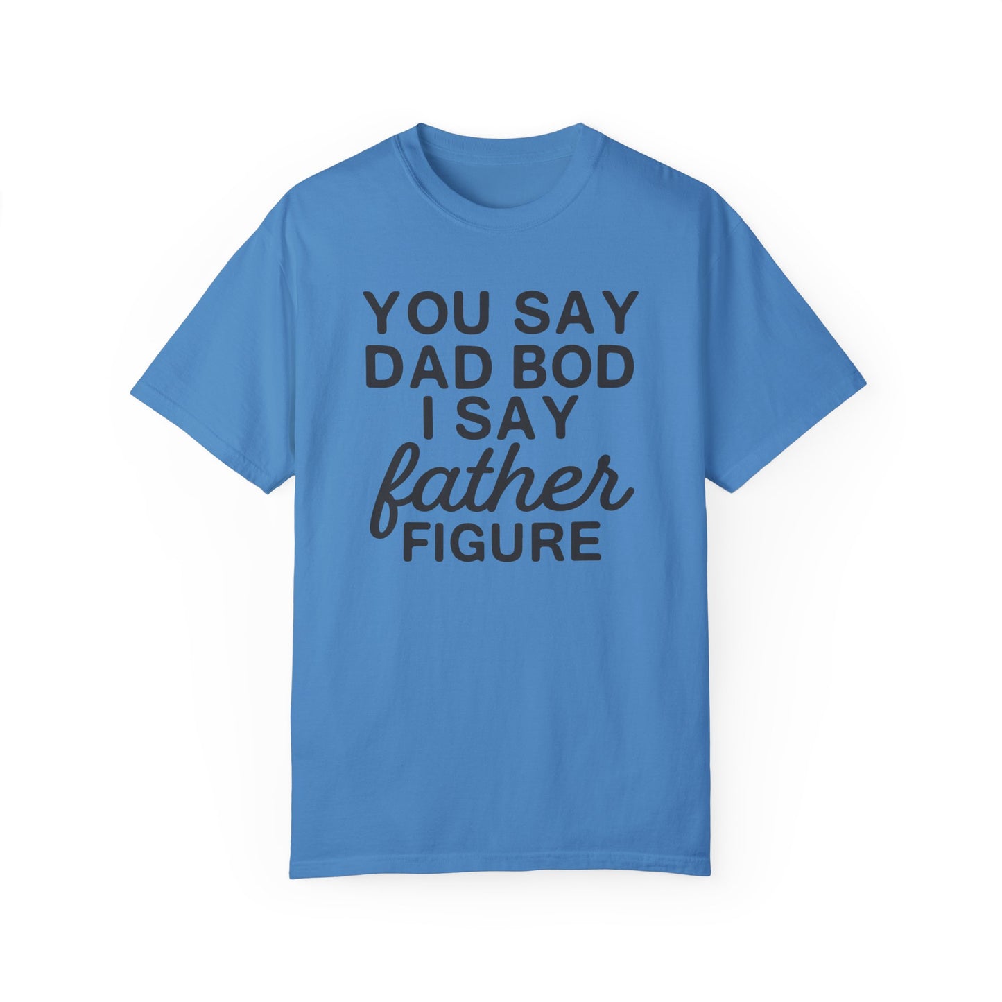 You Say Dad Bod I Say Father figure, Garment Dyed T-Shirt