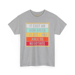 It Cost An Arm And A Leg But I Was Able to Negotiate -  T Shirt