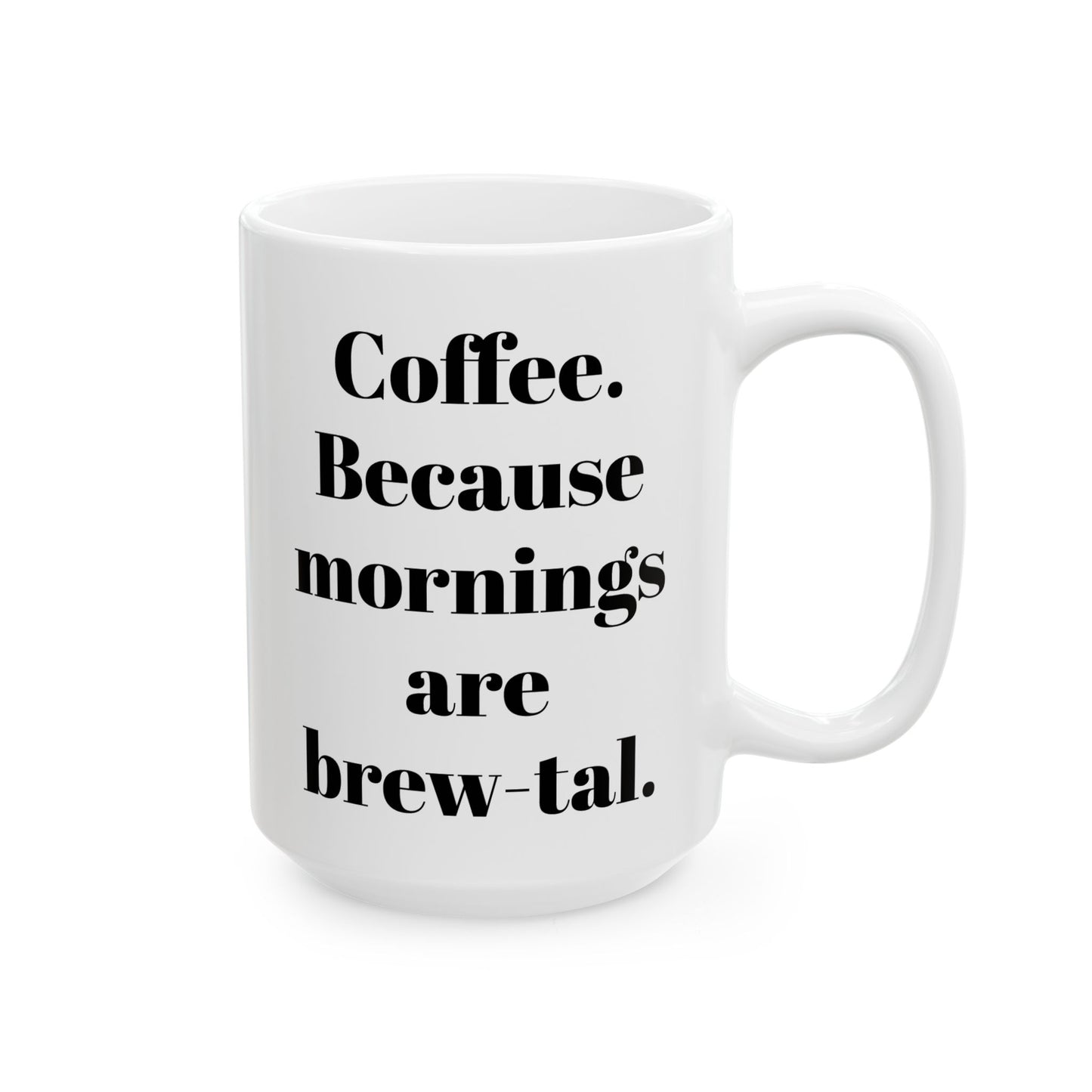 COFFEE Because mornings are brew-tal. 11oz, 15 oz White Ceramic Mug