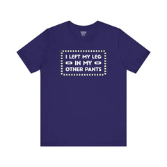 I Left My Leg in My Other Pants - Unisex Jersey Short Sleeve Tee | Amputee Awareness,Limb Awareness,Leg Amputee,Gift For Him, Gift For Her