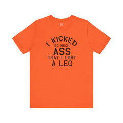 I KICKED so much ASS I LOST a leg! - Unisex Jersey Short Sleeve Tee | Amputee Awareness,Limb Awareness,Leg Amputee,Gift For Him,Gift For Her