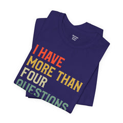 Passover Tee - Unisex Jersey Short Sleeve Tee - I Have More Than Four Questions - Jewish Holiday Shirt
