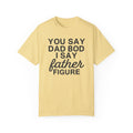 You Say Dad Bod I Say Father figure, Garment Dyed T-Shirt