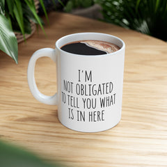 I'm Not Obligated To Tell You What Is In Here Ceramic Mug, (11oz, 15oz)