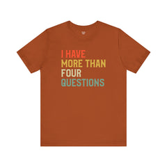 Passover Tee - Unisex Jersey Short Sleeve Tee - I Have More Than Four Questions - Jewish Holiday Shirt