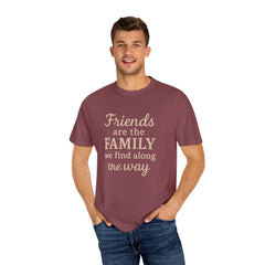 Family Friends Quote T-Shirt, Unisex Garment-Dyed Tee for Family Gatherings, Birthdays, Friendships, Casual Everyday Wear