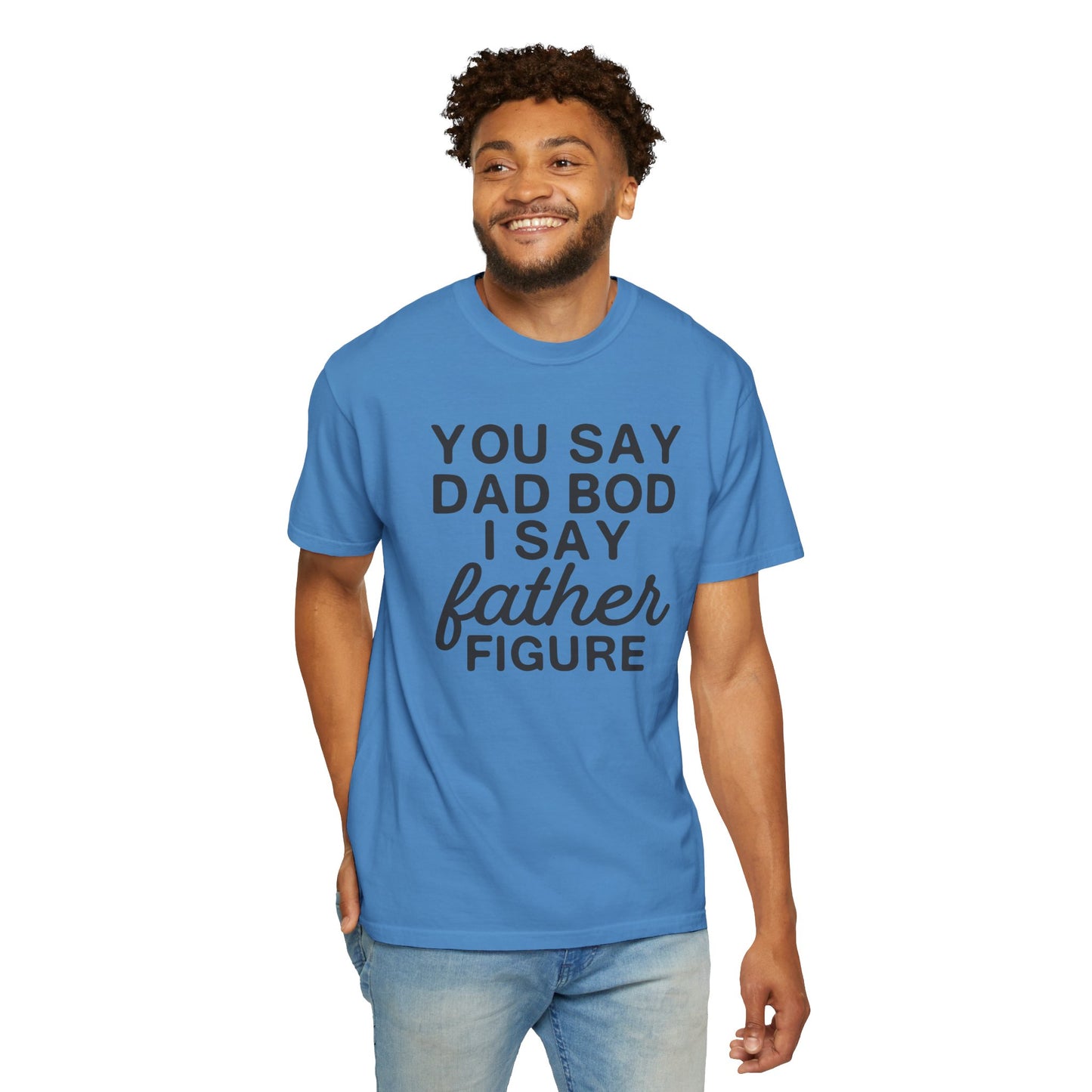 You Say Dad Bod I Say Father figure, Garment Dyed T-Shirt