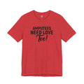 Amputee's Need Love Too - Unisex Short Sleeve Tee | Amputee Awareness,Limb Awareness,Leg Amputee,Gift For Him,Gift For Her, Arm Amputee