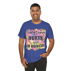 EVERYTHING HURTS And I'm Hungry - Unisex T-Shirt