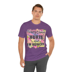 EVERYTHING HURTS And I'm Hungry - Unisex T-Shirt