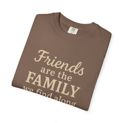 Family Friends Quote T-Shirt, Unisex Garment-Dyed Tee for Family Gatherings, Birthdays, Friendships, Casual Everyday Wear