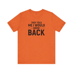 They Told Me I would Grow Back - Unisex Jersey Short Sleeve Tee
