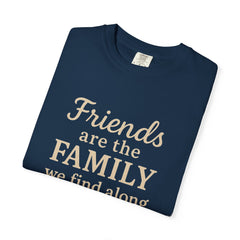 Family Friends Quote T-Shirt, Unisex Garment-Dyed Tee for Family Gatherings, Birthdays, Friendships, Casual Everyday Wear