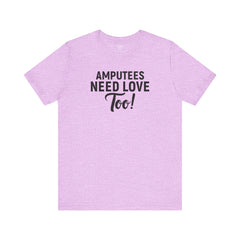 Amputee's Need Love Too - Unisex Short Sleeve Tee | Amputee Awareness,Limb Awareness,Leg Amputee,Gift For Him,Gift For Her, Arm Amputee