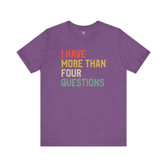 Passover Tee - Unisex Jersey Short Sleeve Tee - I Have More Than Four Questions - Jewish Holiday Shirt