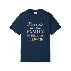 Family Friends Quote T-Shirt, Unisex Garment-Dyed Tee for Family Gatherings, Birthdays, Friendships, Casual Everyday Wear