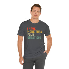 Passover Tee - Unisex Jersey Short Sleeve Tee - I Have More Than Four Questions - Jewish Holiday Shirt