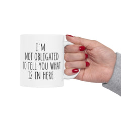 I'm Not Obligated To Tell You What Is In Here Ceramic Mug, (11oz, 15oz)