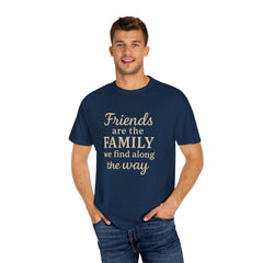 Family Friends Quote T-Shirt, Unisex Garment-Dyed Tee for Family Gatherings, Birthdays, Friendships, Casual Everyday Wear