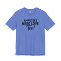 Amputee's Need Love Too - Unisex Short Sleeve Tee | Amputee Awareness,Limb Awareness,Leg Amputee,Gift For Him,Gift For Her, Arm Amputee