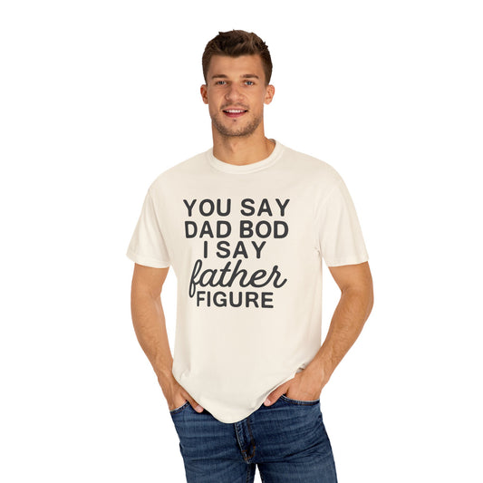 You Say Dad Bod I Say Father figure, Garment Dyed T-Shirt