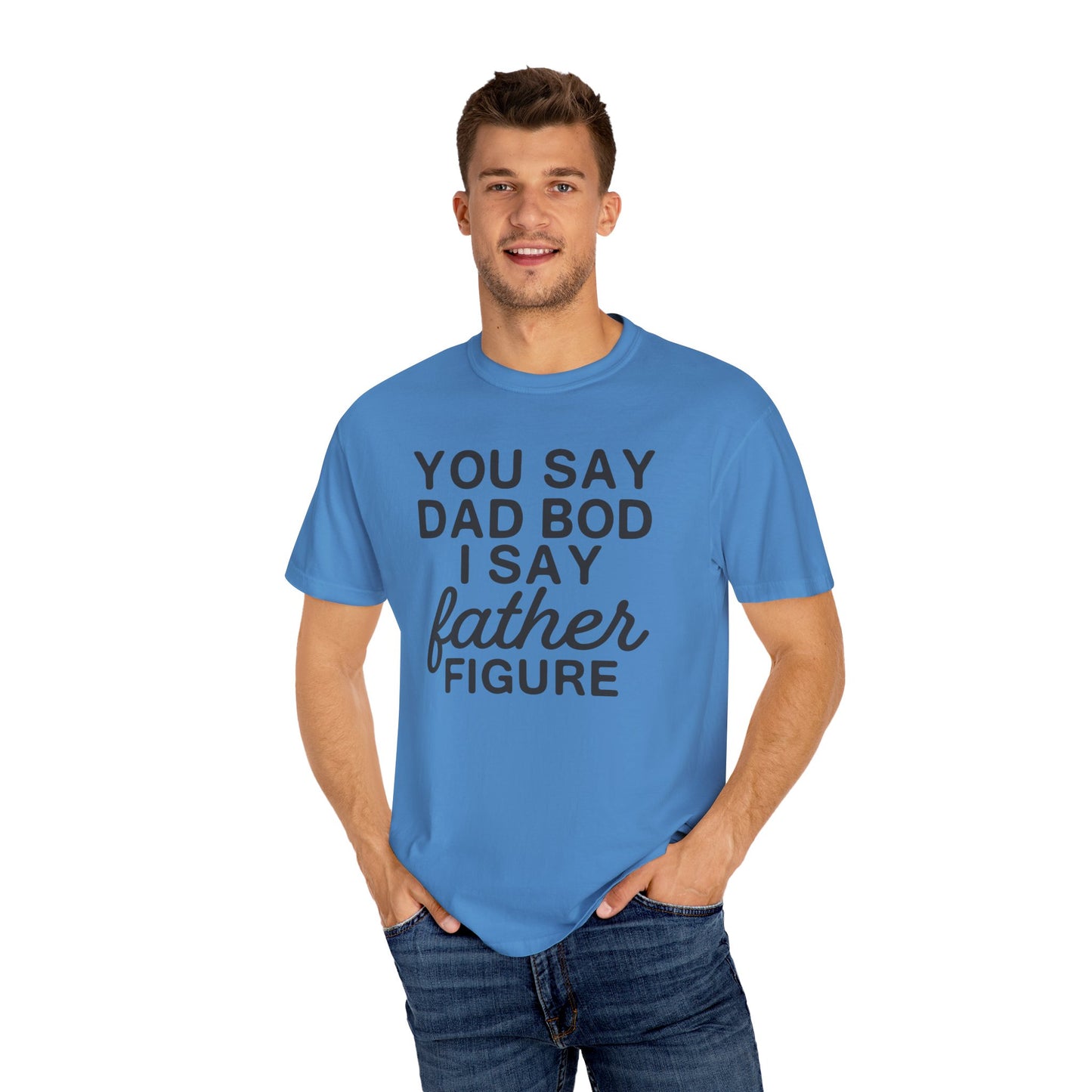 You Say Dad Bod I Say Father figure, Garment Dyed T-Shirt