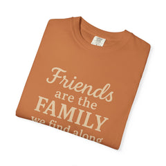 Family Friends Quote T-Shirt, Unisex Garment-Dyed Tee for Family Gatherings, Birthdays, Friendships, Casual Everyday Wear
