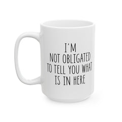 I'm Not Obligated To Tell You What Is In Here Ceramic Mug, (11oz, 15oz)