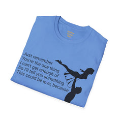 Just remember You're the one thing I can't get enough of So I'll tell you something This could be love, because / Dirty Dancing / Unisex Tee