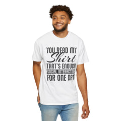 Humorous Unisex Garment-Dyed T-Shirt - "You Read My Shirt, That's Enough Social Interaction For One Day"