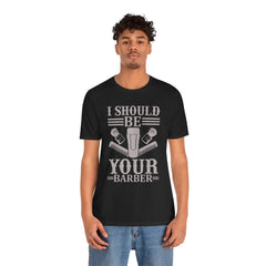 Unisex Barber Tee - 'I Should Be Your Barber', Barber Gift, Hair Stylist Shirt, Funny Barber T-Shirt, Gift for Him, Casual Wear