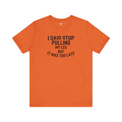 I Said Stop Pulling My Leg - Unisex Jersey Short Sleeve Tee | Amputee Awareness,Limb Awareness,Leg Amputee,Gift For Him,Gift For Her