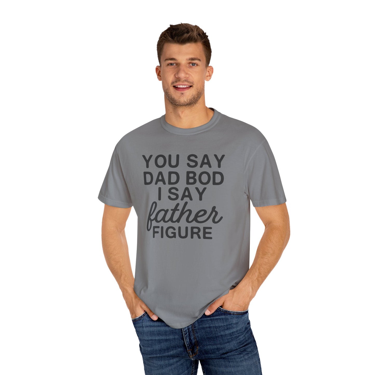 You Say Dad Bod I Say Father figure, Garment Dyed T-Shirt