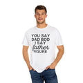 You Say Dad Bod I Say Father figure, Garment Dyed T-Shirt