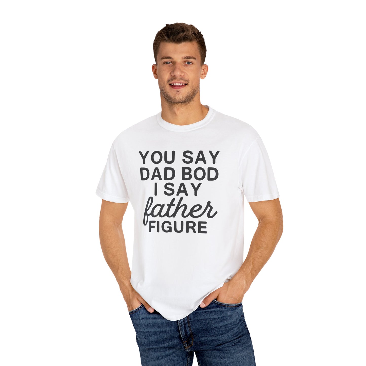 You Say Dad Bod I Say Father figure, Garment Dyed T-Shirt