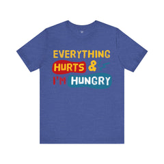 EVERYTHING HURTS And I'm Hungry - Unisex T-Shirt