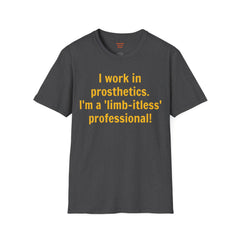 I work in prosthetics. I'm a 'limb-itless' professional! - T-Shirt
