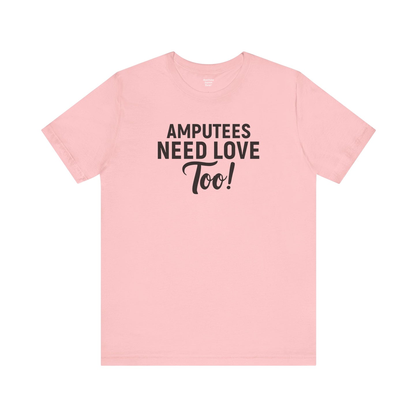 Amputee's Need Love Too - Unisex Short Sleeve Tee | Amputee Awareness,Limb Awareness,Leg Amputee,Gift For Him,Gift For Her, Arm Amputee