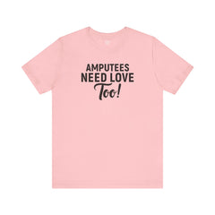 Amputee's Need Love Too - Unisex Short Sleeve Tee | Amputee Awareness,Limb Awareness,Leg Amputee,Gift For Him,Gift For Her, Arm Amputee
