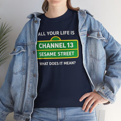 FUNNY T SHIRT  ALL YOUR LIFE IS CHANNEL 13 SESAME STREET WHAT DOES IT MEAN? MUSIC LYRICS. Unisex Heavy Cotton Tee