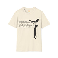 Just remember You're the one thing I can't get enough of So I'll tell you something This could be love, because / Dirty Dancing / Unisex Tee