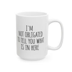 I'm Not Obligated To Tell You What Is In Here Ceramic Mug, (11oz, 15oz)