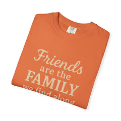 Family Friends Quote T-Shirt, Unisex Garment-Dyed Tee for Family Gatherings, Birthdays, Friendships, Casual Everyday Wear